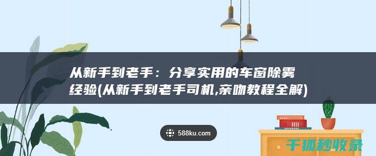 从新手到老手：分享实用的车窗除雾经验 (从新手到老手司机,亲吻教程全解)