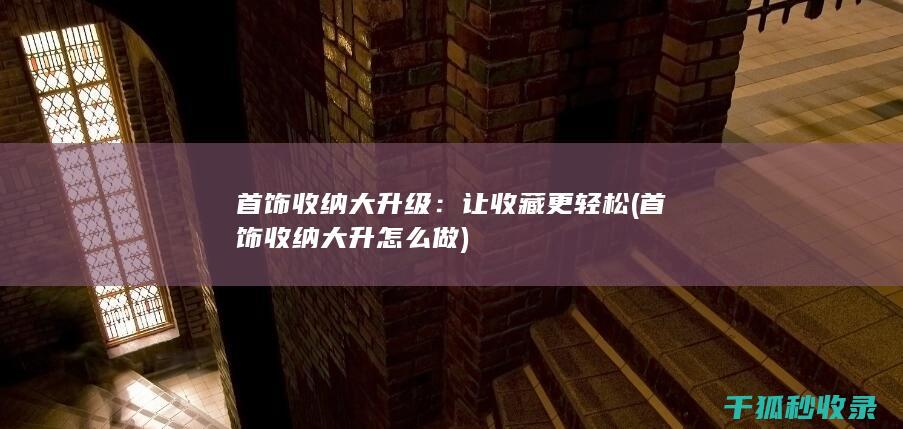 首饰收纳大升级：让收藏更轻松 (首饰收纳大升怎么做)