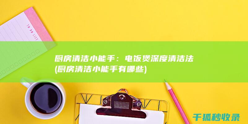 厨房清洁小能手：电饭煲深度清洁法 (厨房清洁小能手有哪些)