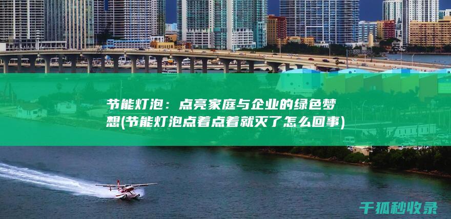 节能灯泡：点亮家庭与企业的绿色梦想 (<font color='#ff7200'>节能灯泡点着点着就灭了怎么回事</font>)