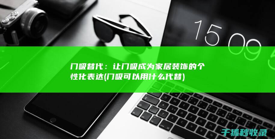 门吸替代：让门吸成为家居装饰的个性化表达 (门吸可以用什么代替)