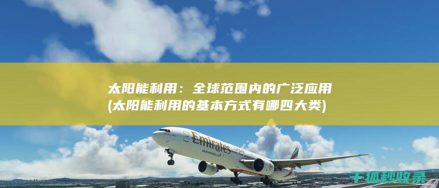 太阳能利用：全球范围内的广泛应用 (太阳能利用的基本方式有哪四大类)