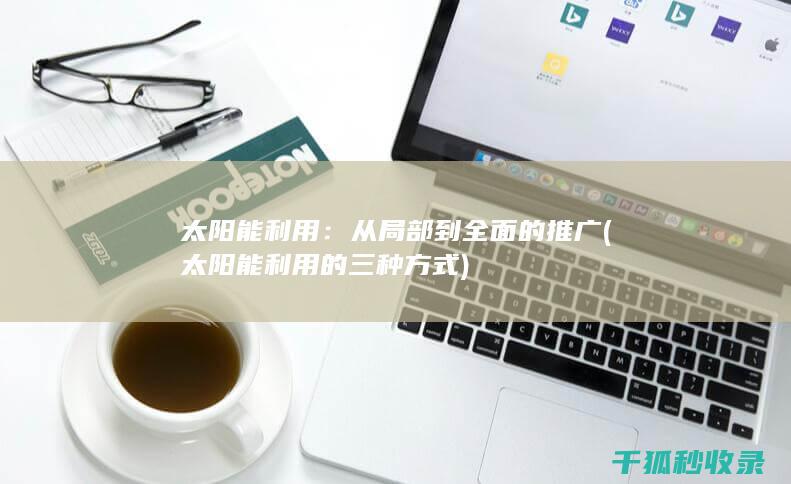 太阳能利用：从局部到全面的推广 (太阳能利用的三种方式)