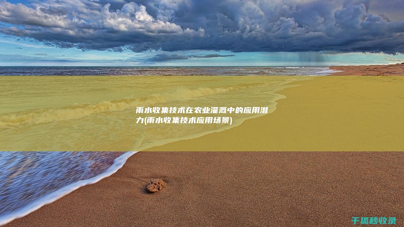 雨水收集技术在农业灌溉中的应用潜力 (雨水收集技术应用场景)