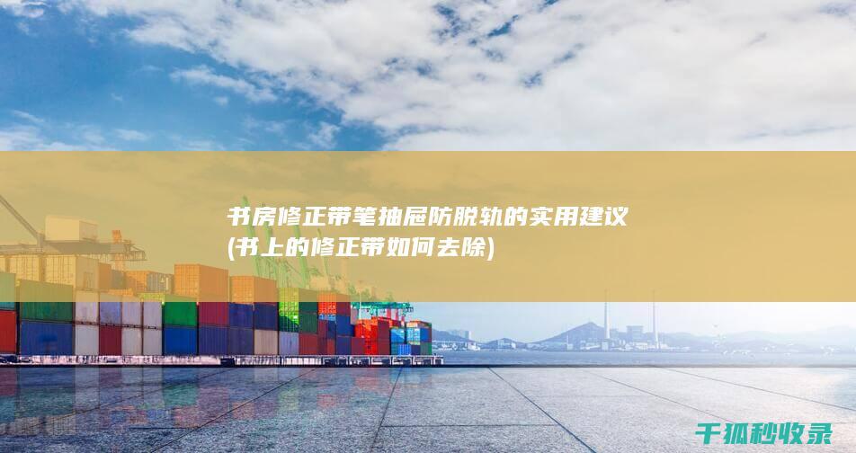 书房修正带笔抽屉防脱轨的实用建议 (书上的修正带如何去除)