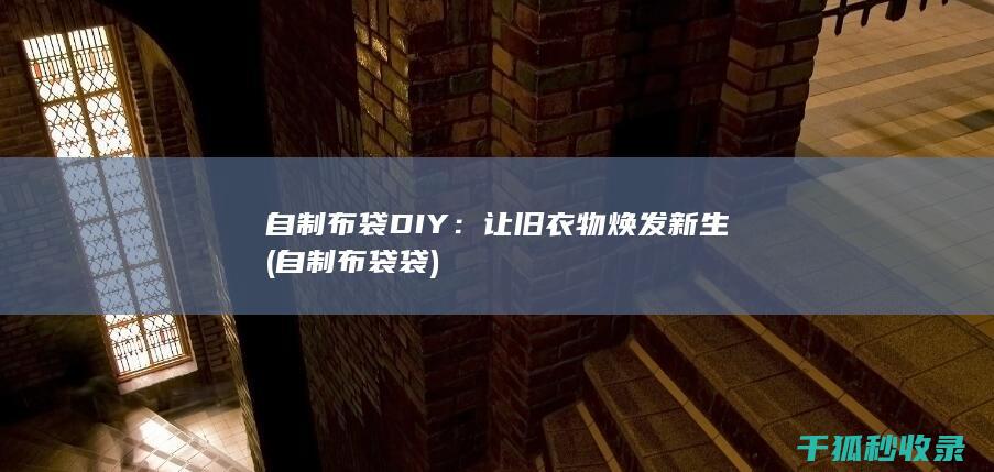 自制布袋DIY：让旧衣物焕发新生 (自制布袋袋)