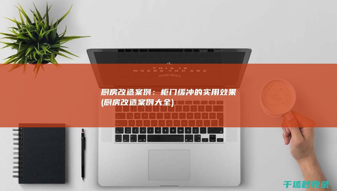 厨房改造案例：柜门缓冲的实用效果 (厨房改造案例大全)