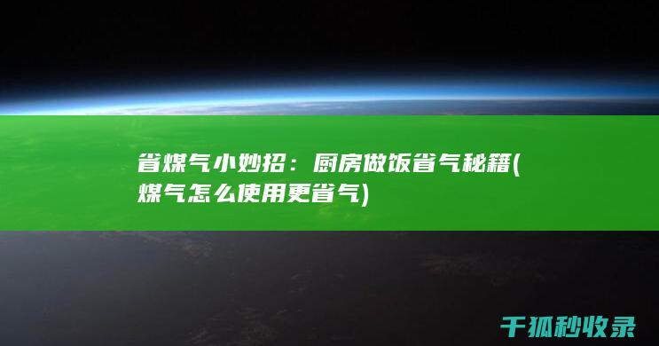 省煤气小妙招：厨房做饭省气秘籍 (煤气怎么使用更省气)