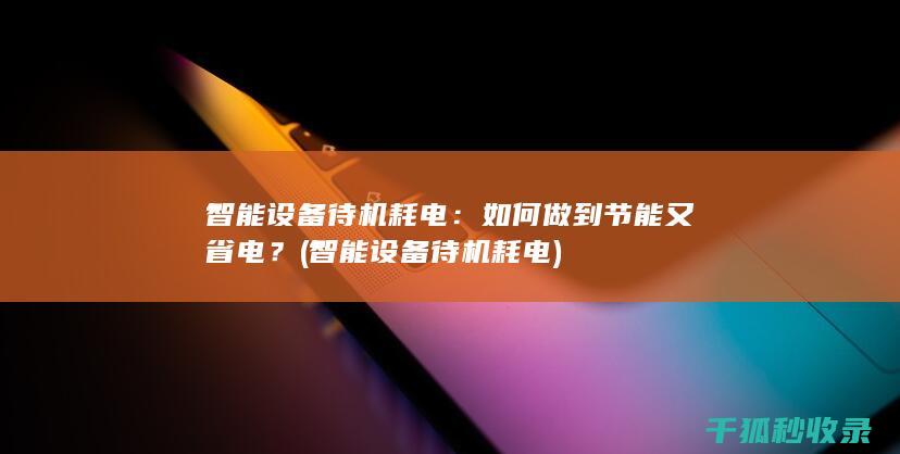 智能设备待机耗电：如何做到节能又省电？ (智能设备待机耗电)