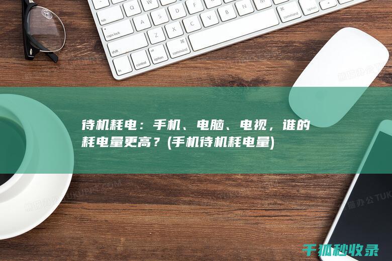 待机耗电：手机、电脑、电视，谁的耗电量更高？ (手机待机耗电量)