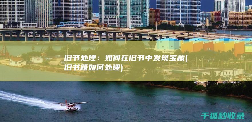 旧书处理：如何在旧书中发现宝藏 (旧书籍如何处理)