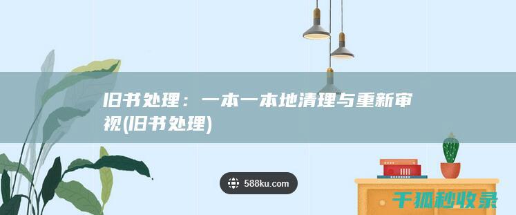 旧书处理：一本一本地清理与重新审视 (旧书 处理)