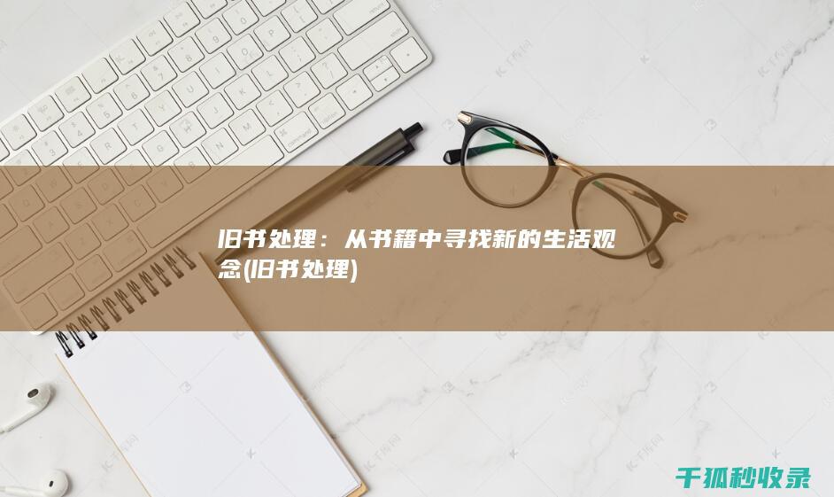 旧书处理：从书籍中寻找新的生活观念 (旧书 处理)