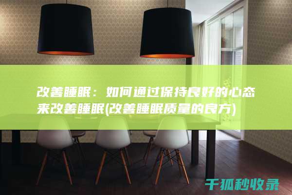 改善睡眠：如何通过保持良好的心态来改善睡眠 (改善睡眠质量的良方)