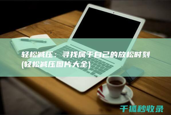 轻松减压：寻找属于自己的放松时刻 (轻松减压图片大全)