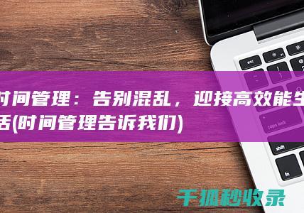 时间管理：告别混乱，迎接高效能生活 (时间管理告诉我们)