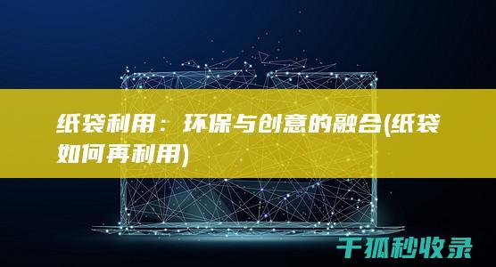 纸袋利用：环保与创意的融合 (纸袋如何再利用)