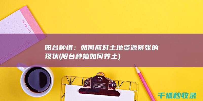 阳台种植：如何应对土地资源紧张的现状 (阳台种植如何养土)