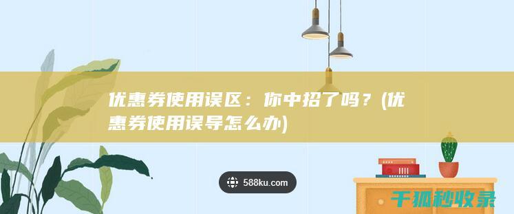 优惠券使用误区：你中招了吗？ (优惠券使用误导怎么办)