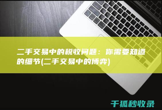 二手交易中的税收问题：你需要知道的细节 (二手交易中的博弈)
