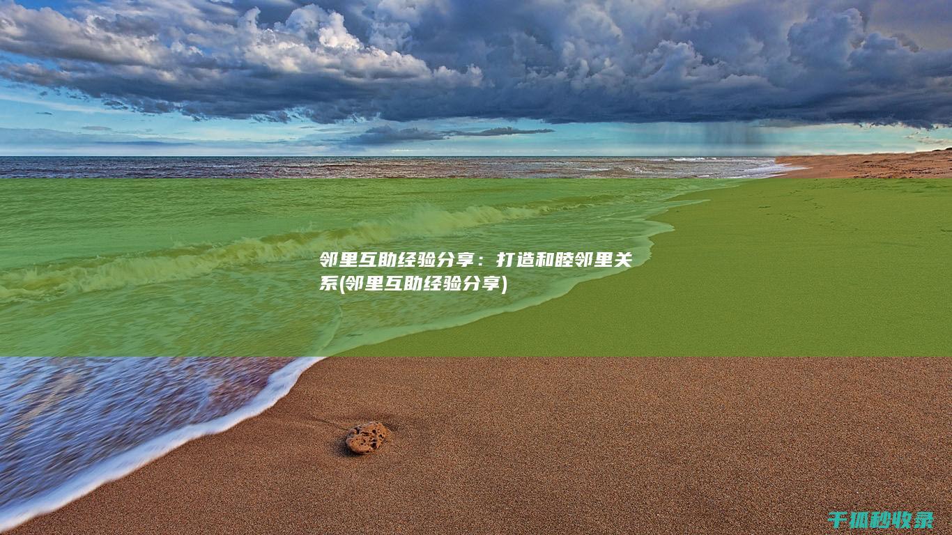 邻里互助经验分享：打造和睦邻里关系 (邻里互助经验分享)