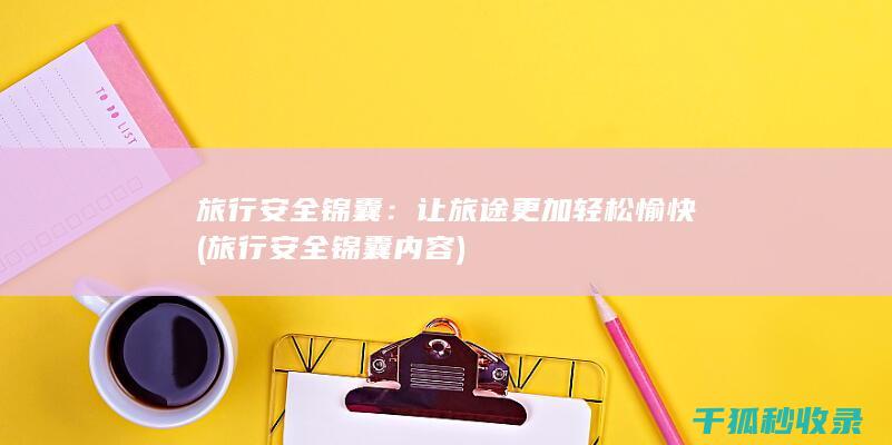 旅行安全锦囊：让旅途更加轻松愉快 (旅行安全锦囊内容)