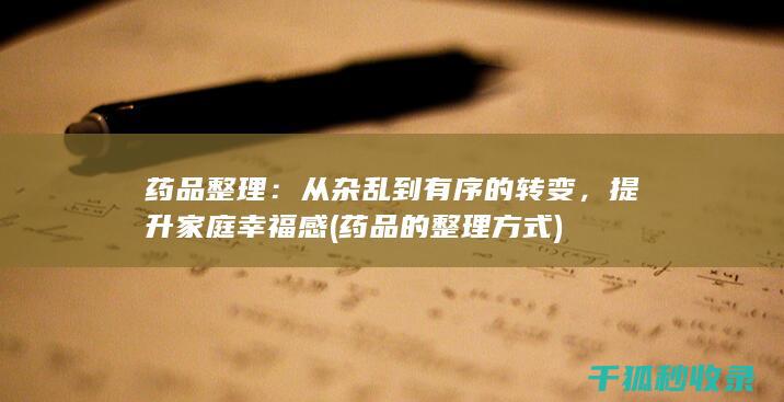 药品整理：从杂乱到有序的转变，提升家庭幸福感 (药品的整理方式)
