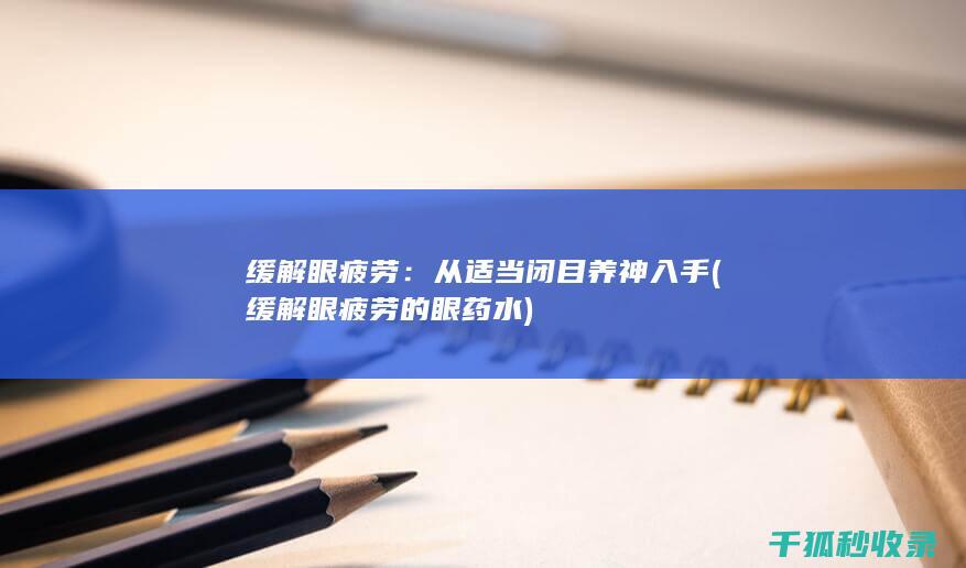 缓解眼疲劳：从适当闭目养神入手 (缓解眼疲劳的眼药水)