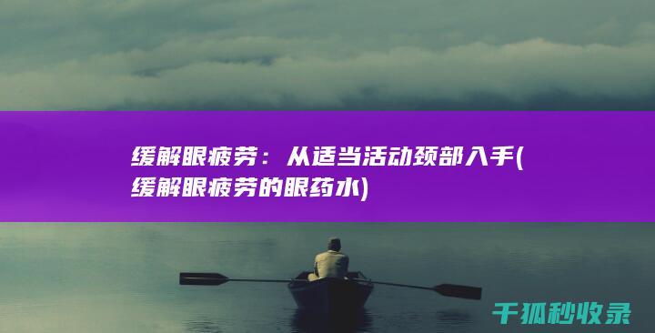 缓解眼疲劳：从适当活动颈部入手 (缓解眼疲劳的眼药水)