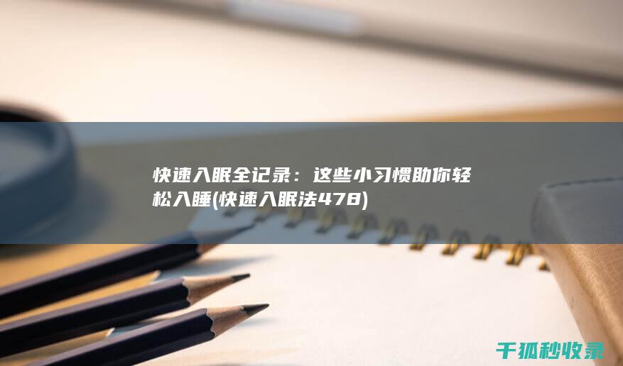 快速入眠全记录：这些小习惯助你轻松入睡 (快速入眠法478)