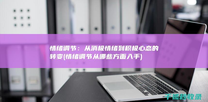 情绪调节：从消极情绪到积极心态的转变 (情绪调节从哪些方面入手)