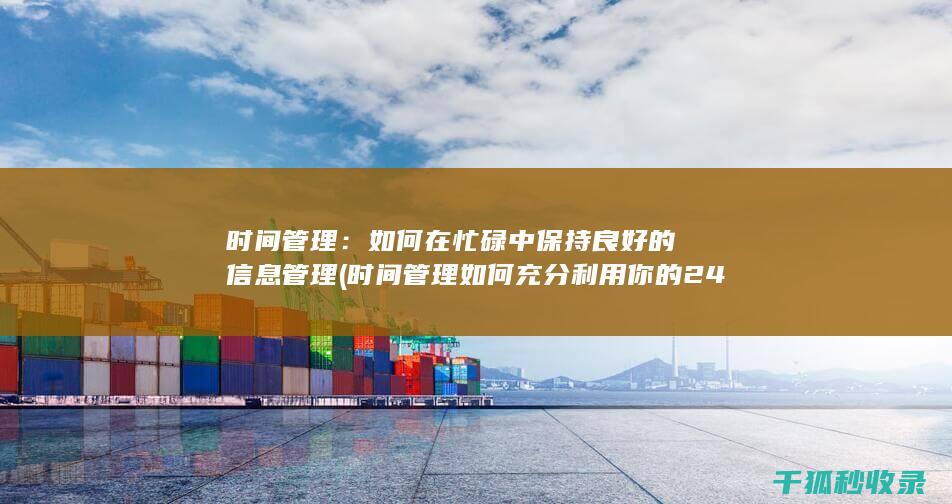 时间管理：如何在忙碌中保持良好的信息管理 (时间管理如何充分利用你的24小时)