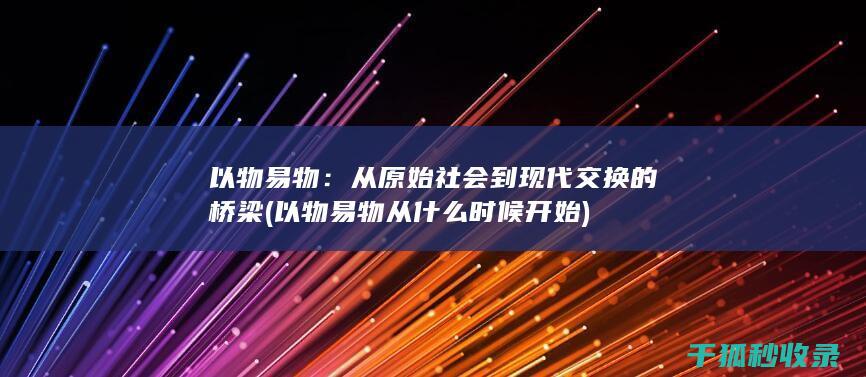 以物易物：从原始社会到现代交换的桥梁 (以物易物从什么时候开始)