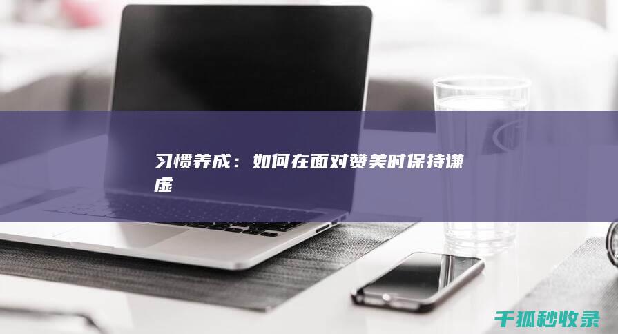 习惯养成：如何在面对赞美时保持谦虚