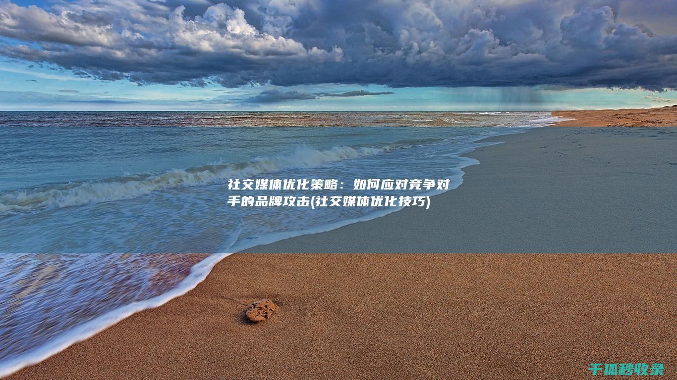 社交媒体优化策略：如何应对竞争对手的品牌攻击 (社交媒体优化技巧)