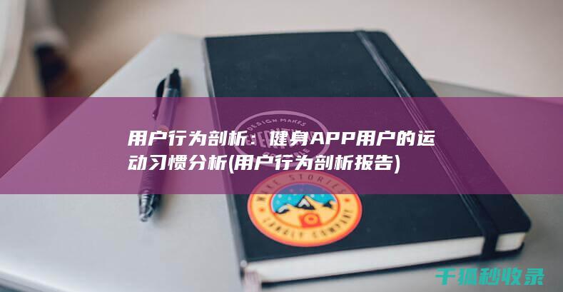 用户行为剖析：健身APP用户的运动习惯分析 (用户行为剖析报告)