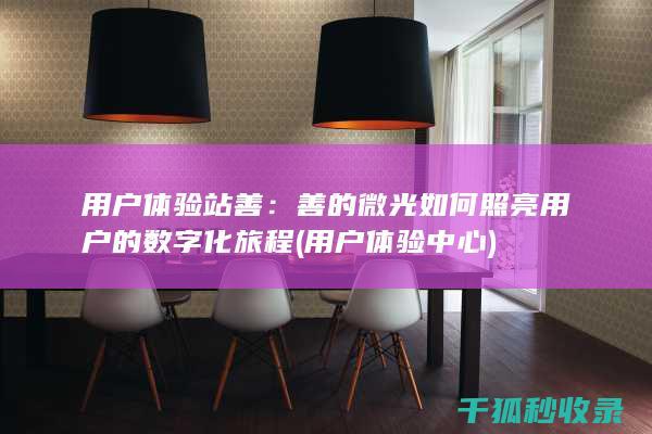 用户体验站善：善的微光如何照亮用户的数字化旅程 (用户体验中心)