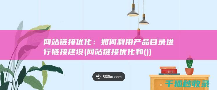 网站链接优化：如何利用产品目录进行链接建设 (网站链接优化和())