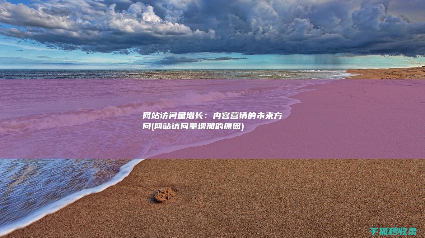 网站访问量增长：内容营销的未来方向 (网站访问量增加的原因)